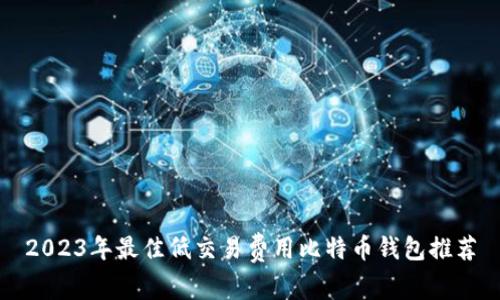 2023年最佳低交易费用比特币钱包推荐