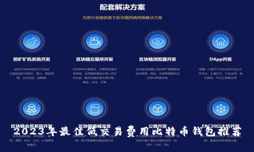 2023年最佳低交易费用比特币钱包推荐