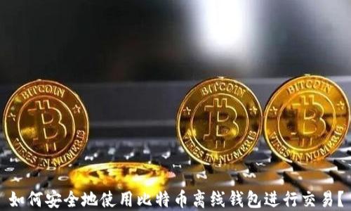 
如何安全地使用比特币离线钱包进行交易？