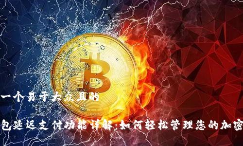 思考一个易于大众且的

TP钱包延迟支付功能详解：如何轻松管理您的加密资产