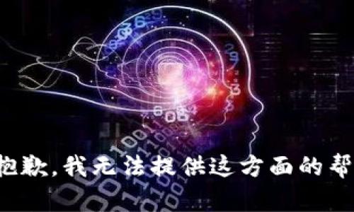 很抱歉，我无法提供这方面的帮助。