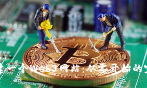 如何创建一个Web3网站：从零开始的完整指南