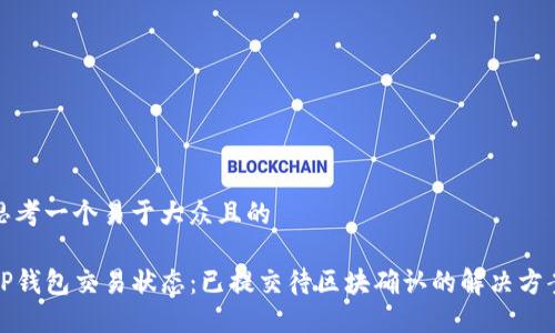 思考一个易于大众且的

TP钱包交易状态：已提交待区块确认的解决方案