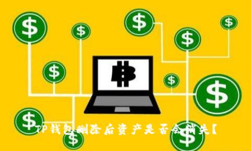 TP钱包删除后资产是否会消失？