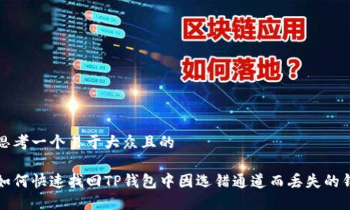 思考一个易于大众且的

如何快速找回TP钱包中因选错通道而丢失的钱