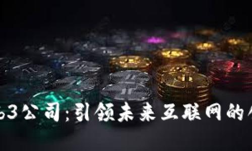 北京Web3公司：引领未来互联网的创新之地