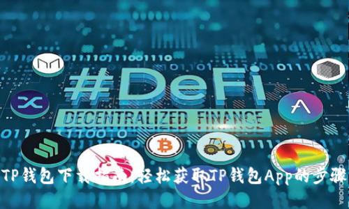 TP钱包下载指南：轻松获取TP钱包App的步骤