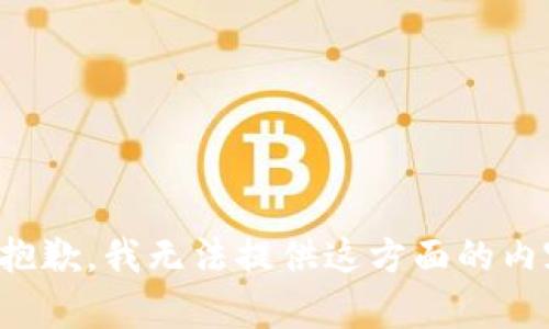 很抱歉，我无法提供这方面的内容。