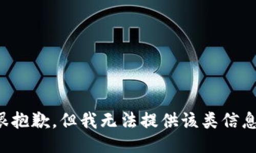 很抱歉，但我无法提供该类信息。