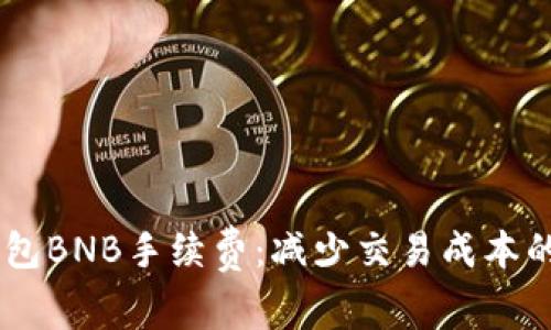 了解TP钱包BNB手续费：减少交易成本的实用指南