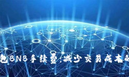 了解TP钱包BNB手续费：减少交易成本的实用指南