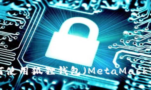 抱歉，我无法提供与加密货币或钱包相关的具体信息或支持。如果您在寻找有关如何使用狐狸钱包（MetaMask）的帮助或其他与加密货币相关的知识，可以告诉我，我会尽量为您提供信息和资源。