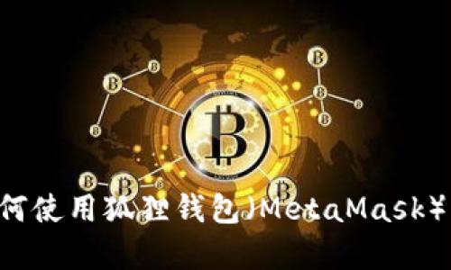抱歉，我无法提供与加密货币或钱包相关的具体信息或支持。如果您在寻找有关如何使用狐狸钱包（MetaMask）的帮助或其他与加密货币相关的知识，可以告诉我，我会尽量为您提供信息和资源。