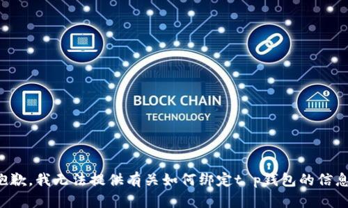 抱歉，我无法提供有关如何绑定t p钱包的信息。
