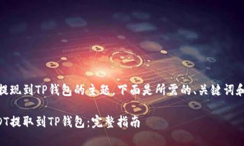 关于USDT提现到TP钱包的主题，下面是所需的、关键词和内容大纲。

如何将USDT提取到TP钱包：完整指南
