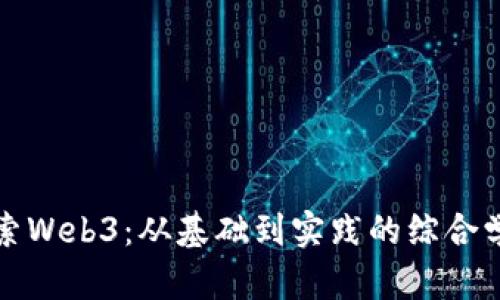 深入探索Web3：从基础到实践的综合学习笔记