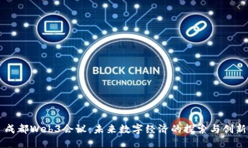 成都Web3会议：未来数字经济的探索与创新