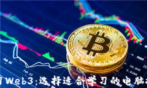 
长期学习Web3：选择适合学习的电脑推荐指南