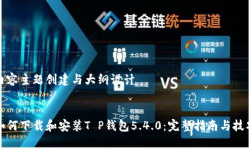 内容主题创建与大纲设计


如何下载和安装T P钱包5.4.0：完整指南与技巧
