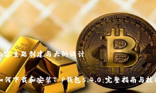 内容主题创建与大纲设计


如何下载和安装T P钱包5.4.0：完整指南与技巧