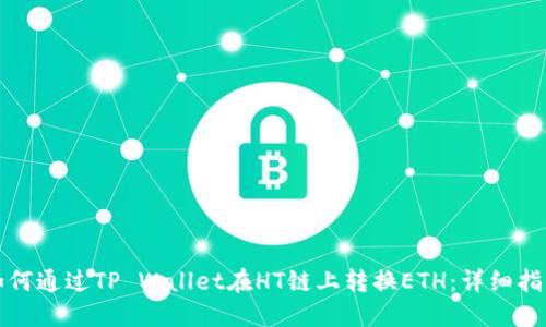 如何通过TP Wallet在HT链上转换ETH：详细指南