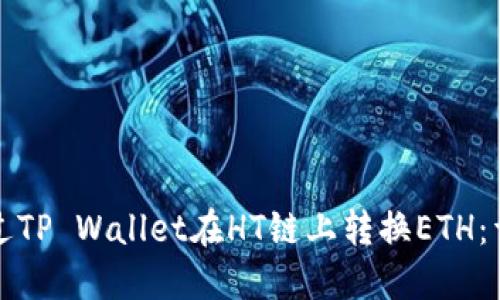 如何通过TP Wallet在HT链上转换ETH：详细指南