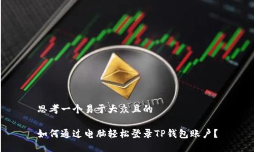 思考一个易于大众且的

如何通过电脑轻松登录TP钱包账户？