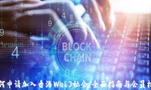 
如何申请加入香港Web3协会：全面指南与会员权益