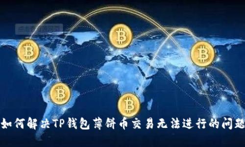 如何解决TP钱包薄饼币交易无法进行的问题