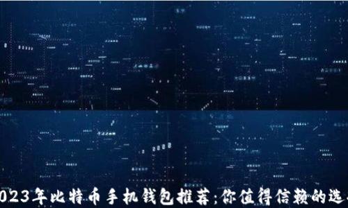 
2023年比特币手机钱包推荐：你值得信赖的选择