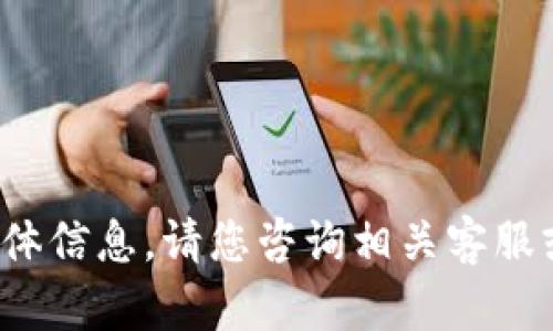 抱歉，我无法提供关于t p钱包的具体信息。请您咨询相关客服或查阅官方文档以获取准确的信息。