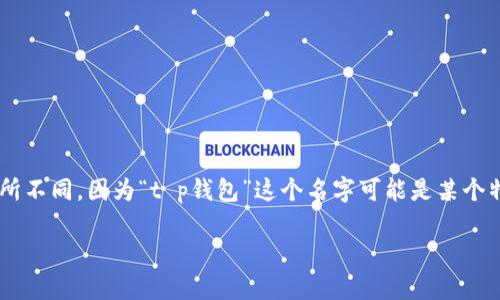 t p钱包v2是指一种特定版本的数字钱包，可能与加密货币或数字资产的管理相关。然而，具体的定义和功能可能会依据上下文有所不同，因为“t p钱包”这个名字可能是某个特定品牌或平台所使用的术语。在不同的加密货币生态系统中，钱包的版本迭代通常会带来新的功能、安全性改进或用户体验提升。

如果您需要更详细的信息或其他方面的讨论，请具体说明。