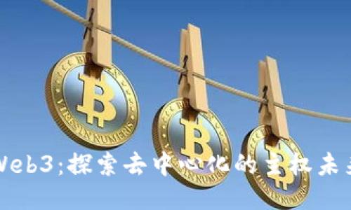 Web3：探索去中心化的主权未来