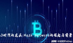 Web3时代的龙头：Mask Network的崛起与前景分析