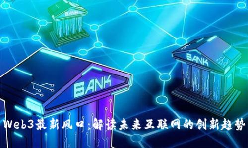 Web3最新风口：解读未来互联网的创新趋势