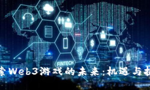 探索Web3游戏的未来：机遇与挑战