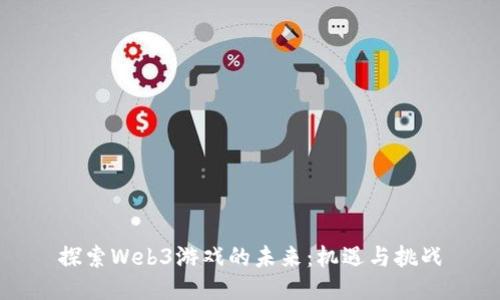 探索Web3游戏的未来：机遇与挑战