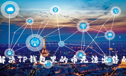 如何解决TP钱包里的币无法出售的问题