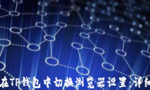 
如何在TP钱包中切换浏览器设置：详细指南