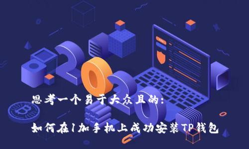 思考一个易于大众且的: 

如何在1加手机上成功安装TP钱包