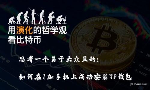 思考一个易于大众且的: 

如何在1加手机上成功安装TP钱包