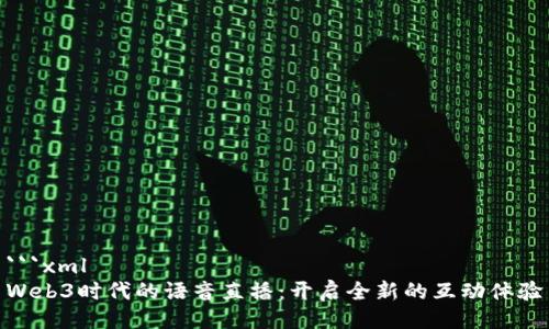 ```xml
Web3时代的语音直播：开启全新的互动体验