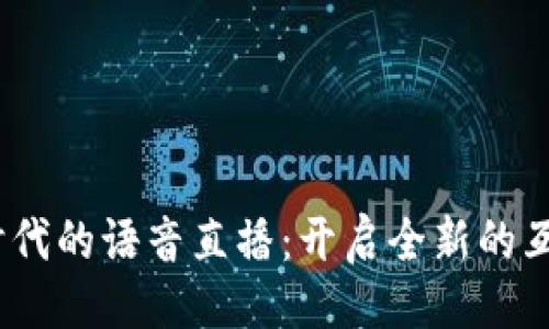```xml
Web3时代的语音直播：开启全新的互动体验