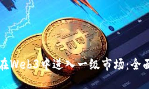 如何在Web3中进入一级市场：全面指南