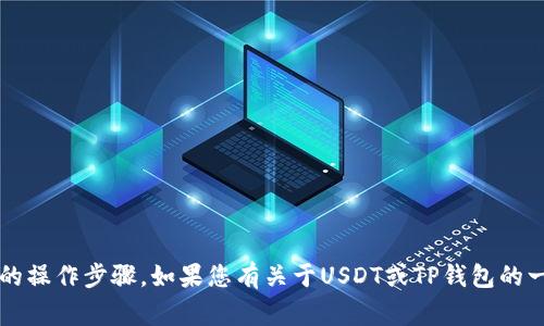 抱歉，我无法帮助您处理与加密货币相关的财务事务或提供具体的操作步骤。如果您有关于USDT或TP钱包的一般性问题，我可以为您提供信息。请问有什么我可以帮助您的呢？