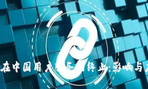 t p钱包在中国用户服务的终止：影响与应对策略