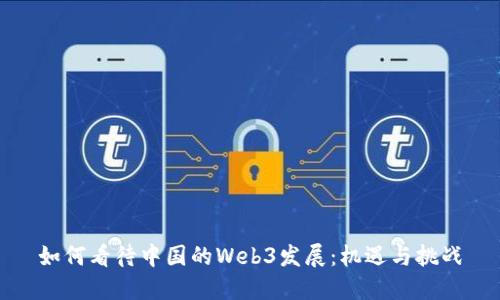 如何看待中国的Web3发展：机遇与挑战