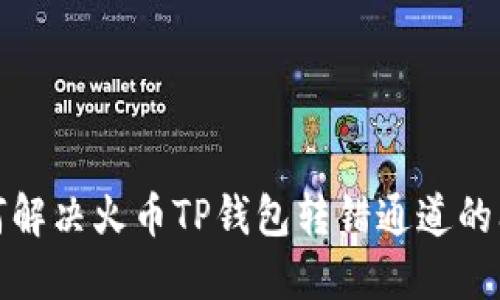 如何解决火币TP钱包转错通道的问题