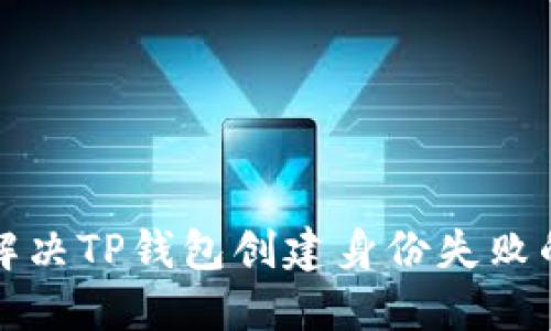 如何解决TP钱包创建身份失败的问题