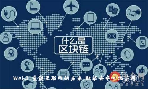Web3：重塑互联网的未来，赋能去中心化应用